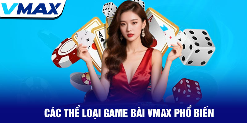 Game bài Vmax - Sòng bạc trực tuyến đa dạng và hấp dẫn 1 Các Thể Loại Game Bài Vmax Phổ Biến