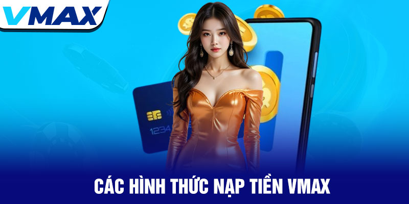 Nạp tiền Vmax - Giao dịch siêu tốc trong 30 giây 2 Các Hình Thức Nạp Tiền Vmax