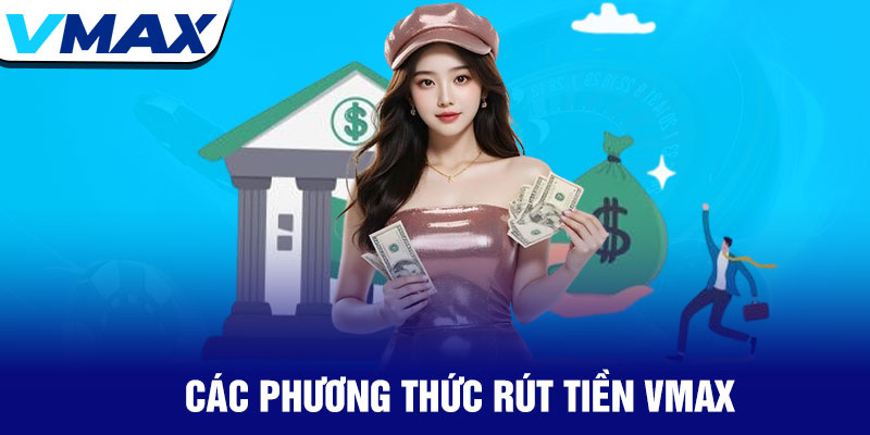 Rút tiền Vmax - Giao dịch nhanh chóng, an toàn tuyệt đối 2 Các Phương Thức Rút Tiền Vmax