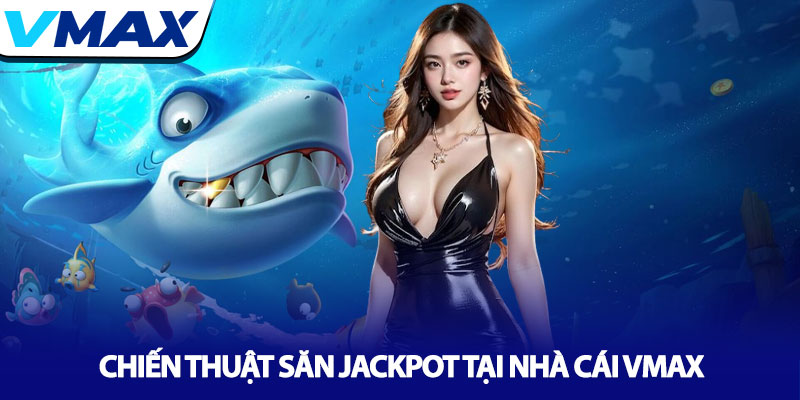 Bắn cá Jackpot - Săn boss, nổ hũ tỷ đồng tại nhà cái Vmax 4 Chiến Thuật Săn Jackpot Tại Nhà Cái Vmax
