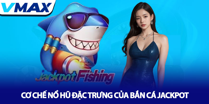 Bắn cá Jackpot - Săn boss, nổ hũ tỷ đồng tại nhà cái Vmax 2 Cơ Chế Nổ Hũ Đặc Trưng Của Bắn Cá Jackpot