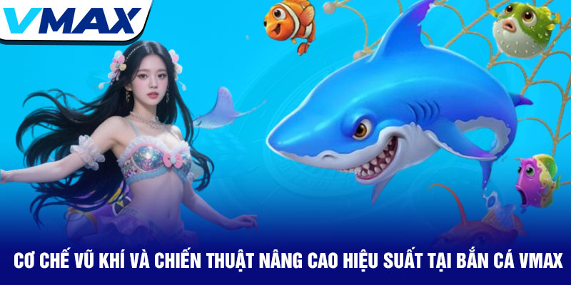 Bắn cá Vmax - Chinh phục đại dương, rinh thưởng mỗi ngày 3 Cơ Chế Vũ Khí Và Chiến Thuật Nâng Cao Hiệu Suất Tại Bắn Cá Vmax