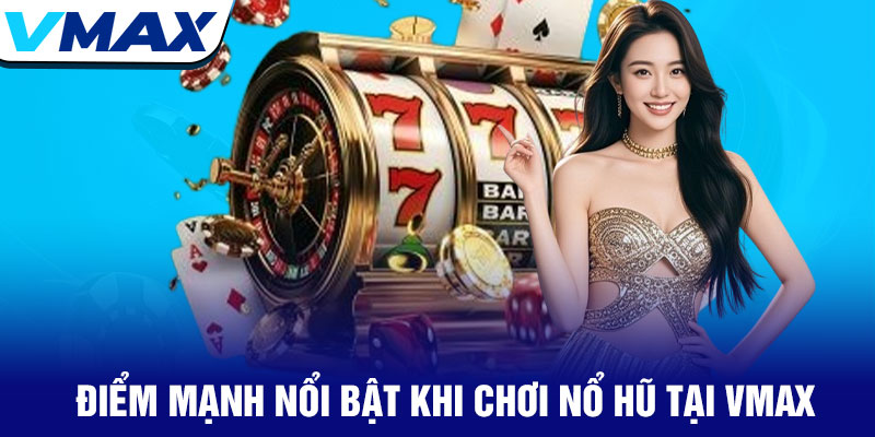 Nổ hũ Vmax - Cơ hội trúng thưởng jackpot khủng nhất 2025 3 Điểm Mạnh Nổi Bật Khi Chơi Nổ Hũ Tại Vmax