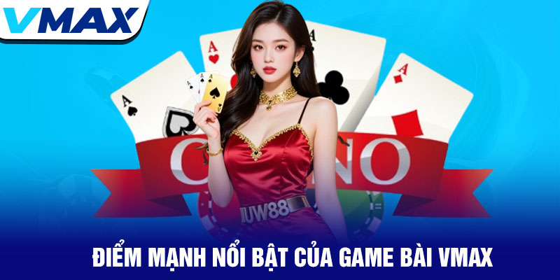 Game bài Vmax - Sòng bạc trực tuyến đa dạng và hấp dẫn 3 Điểm Mạnh Nổi Bật Của Game Bài Vmax
