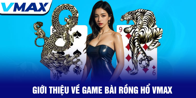 Rồng Hổ Vmax - Chinh Phục Game Bài Đỉnh Cao Tốc Độ 2 Giới Thiệu Về Game Bài Rồng Hổ Vmax