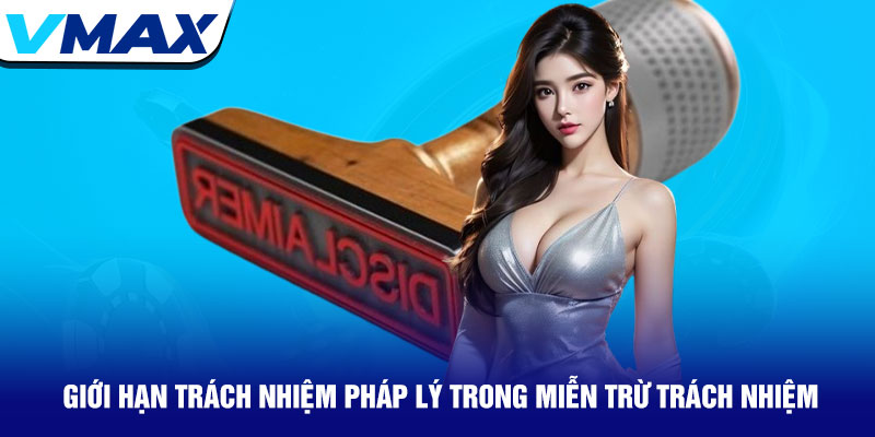 Miễn trừ trách nhiệm Vmax - Bảo vệ quyền lợi người chơi 3 Giới Hạn Trách Nhiệm Pháp Lý Trong Miễn Trừ Trách Nhiệm