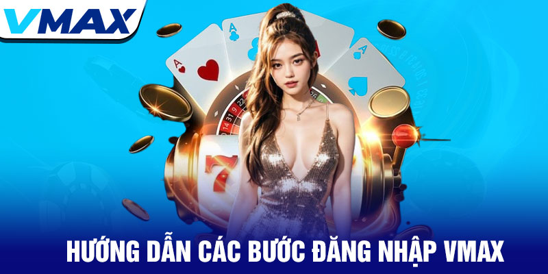 Đăng nhập Vmax – An toàn và nhanh chóng chỉ với vài thao tác 2 Hướng Dẫn Các Bước Đăng Nhập Vmax