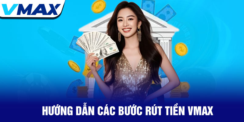 Rút tiền Vmax - Giao dịch nhanh chóng, an toàn tuyệt đối 3 Hướng Dẫn Các Bước Rút Tiền Vmax