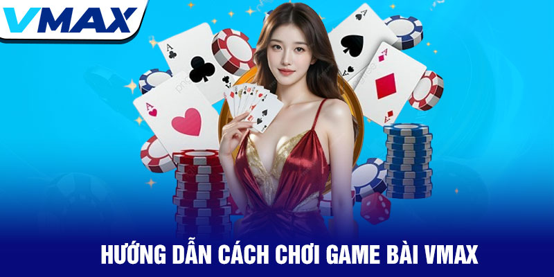 Game bài Vmax - Sòng bạc trực tuyến đa dạng và hấp dẫn 2 Hướng Dẫn Cách Chơi Game Bài Vmax
