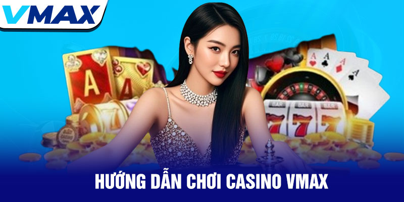 Casino Vmax - Trải nghiệm sòng bạc đỉnh cao trực tuyến 2 Hướng Dẫn Chơi Casino Vmax