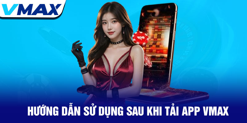 Tải App Vmax – Cài đặt nhanh, chơi cược tức thì 4 Hướng Dẫn Sử Dụng Sau Khi Tải App Vmax