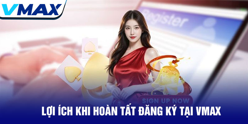 Đăng ký Vmax - Tạo tài khoản trải nghiệm cược an toàn 3 Lợi Ích Khi Hoàn Tất Đăng Ký Tại Vmax