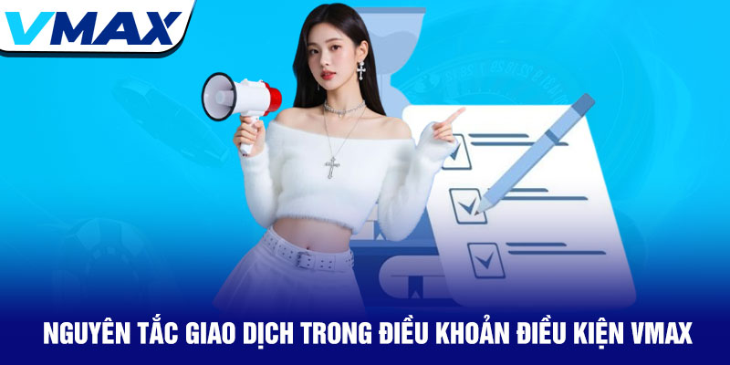 Điều khoản điều kiện Vmax - Quy định rõ ràng minh bạch 2025 2 Nguyên Tắc Giao Dịch Trong Điều Khoản Điều Kiện Vmax