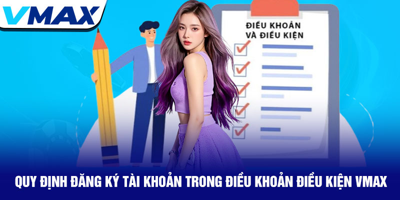 Điều khoản điều kiện Vmax - Quy định rõ ràng minh bạch 2025 1 Quy Định Đăng Ký Tài Khoản Trong Điều Khoản Điều Kiện Vmax