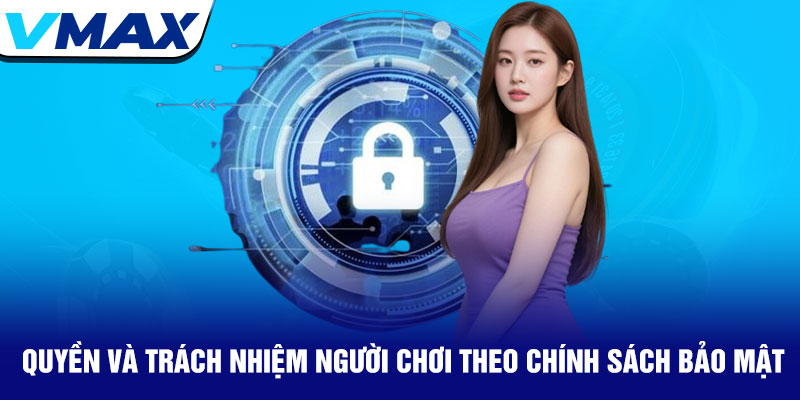 Chính sách bảo mật Vmax - Bảo vệ thông tin thành viên tối ưu 3 Quyền Và Trách Nhiệm Người Chơi Theo Chính Sách Bảo Mật