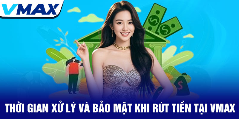 Rút tiền Vmax - Giao dịch nhanh chóng, an toàn tuyệt đối 4 Thời Gian Xử Lý Và Bảo Mật Khi Rút Tiền Tại Vmax
