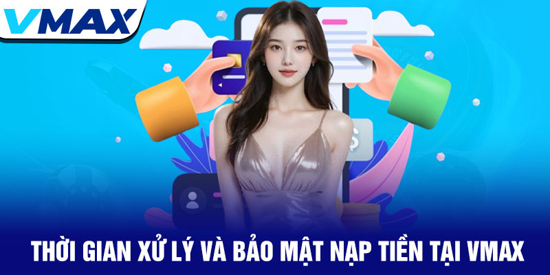 Nạp tiền Vmax - Giao dịch siêu tốc trong 30 giây 4 Thời Gian Xử Lý Và Bảo Mật Nạp Tiền Tại Vmax