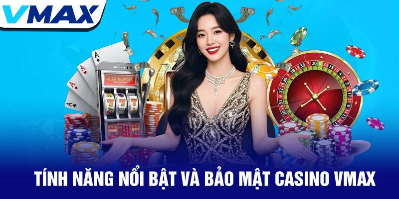 Casino Vmax - Trải nghiệm sòng bạc đỉnh cao trực tuyến 3 Tinh nang noi bat va bao mat Casino
