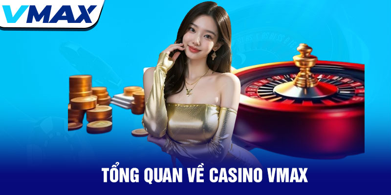 Casino Vmax - Trải nghiệm sòng bạc đỉnh cao trực tuyến 1 Tổng Quan Về Casino Vmax