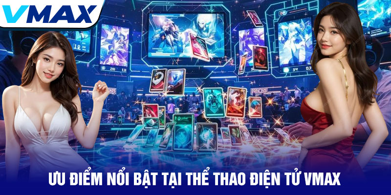 Thể Thao Điện Tử Vmax - Sân Chơi Số 1 Cho Game Thủ 2 Ưu Điểm Nổi Bật Tại Thể Thao Điện Tử Vmax