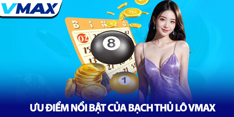 Bạch thủ lô Vmax - Chiến thuật đánh lô độc thủ hiệu quả 2 Ưu Điểm Nổi Bật Của Bạch Thủ Lô Vmax